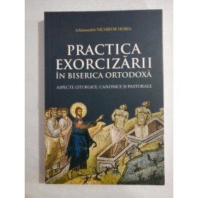   PRACTICA  EXORCIZARII  IN  BISERICA  ORTODOXA  Aspecte Liturgice, Canonoce si Pastorale  -  Arhimandrit NICHIFOR  HORIA 